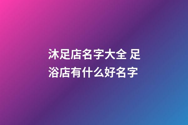 沐足店名字大全 足浴店有什么好名字-第1張-店鋪起名-玄機(jī)派